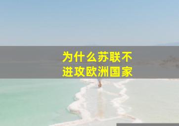 为什么苏联不进攻欧洲国家