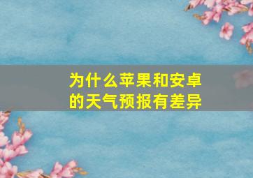 为什么苹果和安卓的天气预报有差异