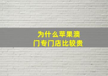 为什么苹果澳门专门店比较贵