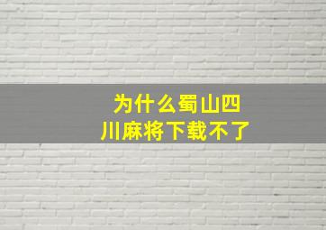 为什么蜀山四川麻将下载不了