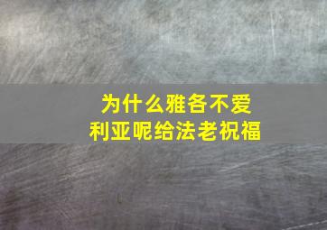 为什么雅各不爱利亚呢给法老祝福