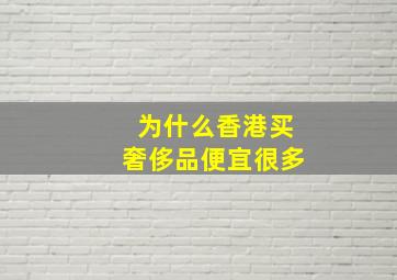 为什么香港买奢侈品便宜很多