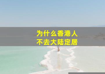 为什么香港人不去大陆定居