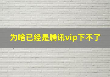 为啥已经是腾讯vip下不了