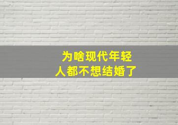 为啥现代年轻人都不想结婚了