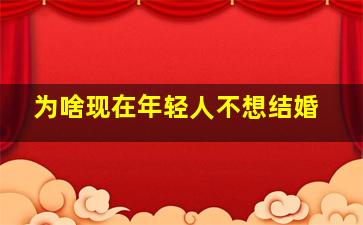 为啥现在年轻人不想结婚