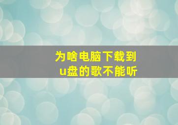 为啥电脑下载到u盘的歌不能听