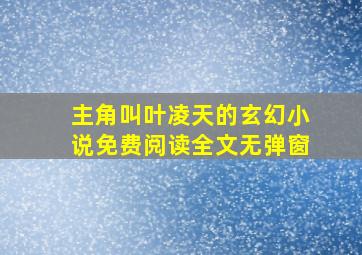 主角叫叶凌天的玄幻小说免费阅读全文无弹窗