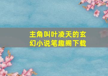 主角叫叶凌天的玄幻小说笔趣阁下载