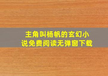 主角叫杨帆的玄幻小说免费阅读无弹窗下载