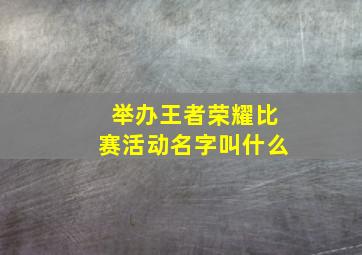 举办王者荣耀比赛活动名字叫什么