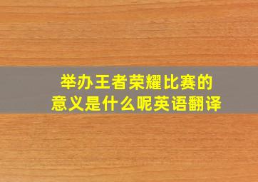 举办王者荣耀比赛的意义是什么呢英语翻译