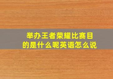 举办王者荣耀比赛目的是什么呢英语怎么说