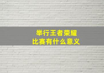 举行王者荣耀比赛有什么意义