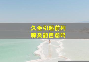 久坐引起前列腺炎能自愈吗