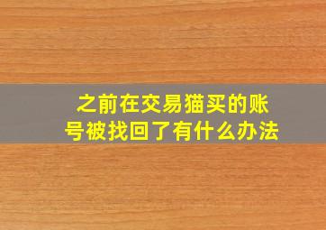 之前在交易猫买的账号被找回了有什么办法