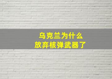 乌克兰为什么放弃核弹武器了