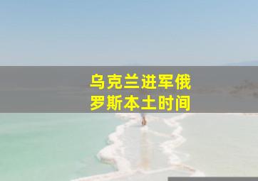 乌克兰进军俄罗斯本土时间