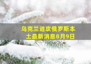 乌克兰进攻俄罗斯本土最新消息8月9日