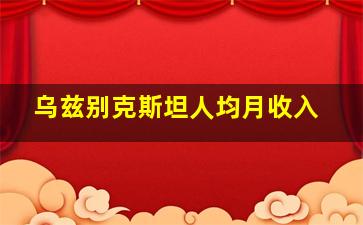 乌兹别克斯坦人均月收入