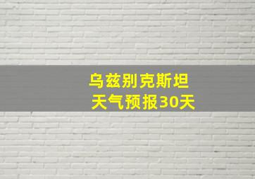 乌兹别克斯坦天气预报30天