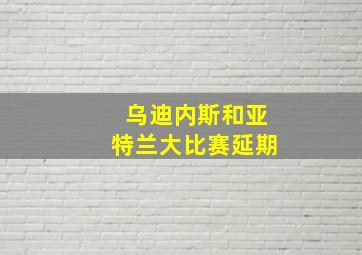 乌迪内斯和亚特兰大比赛延期