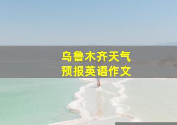 乌鲁木齐天气预报英语作文