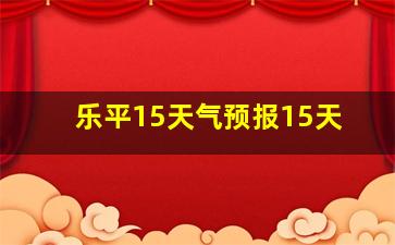 乐平15天气预报15天