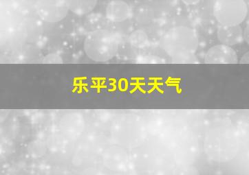 乐平30天天气