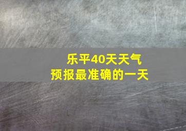 乐平40天天气预报最准确的一天