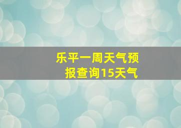 乐平一周天气预报查询15天气