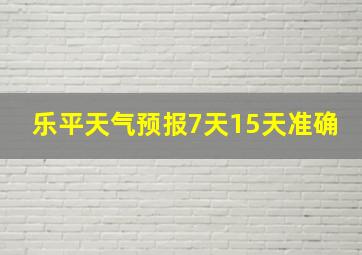 乐平天气预报7天15天准确