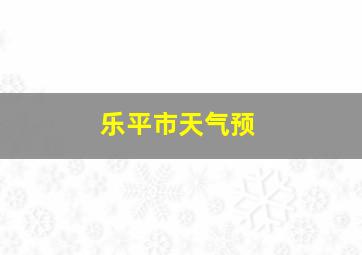 乐平市天气预