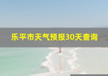 乐平市天气预报30天查询