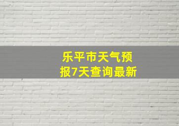 乐平市天气预报7天查询最新