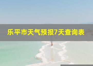 乐平市天气预报7天查询表