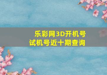 乐彩网3D开机号试机号近十期查询