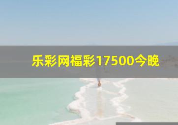 乐彩网福彩17500今晚