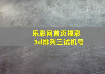 乐彩网首页福彩3d排列三试机号