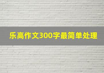 乐高作文300字最简单处理