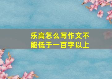 乐高怎么写作文不能低于一百字以上