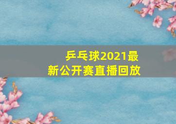 乒乓球2021最新公开赛直播回放