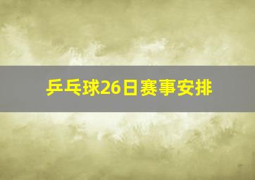 乒乓球26日赛事安排