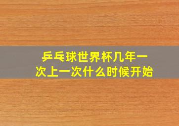 乒乓球世界杯几年一次上一次什么时候开始