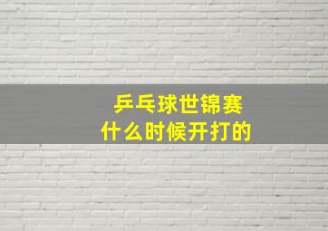 乒乓球世锦赛什么时候开打的