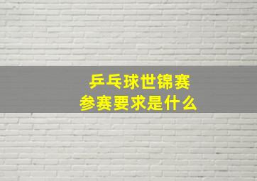 乒乓球世锦赛参赛要求是什么