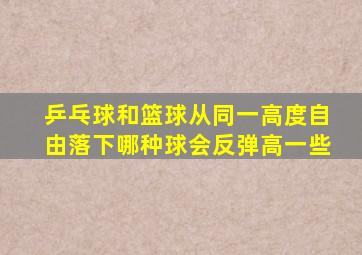 乒乓球和篮球从同一高度自由落下哪种球会反弹高一些