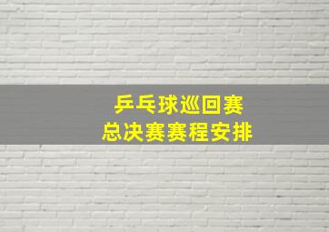 乒乓球巡回赛总决赛赛程安排