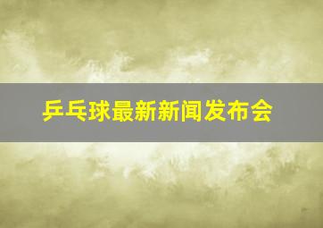 乒乓球最新新闻发布会