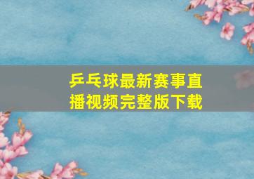 乒乓球最新赛事直播视频完整版下载